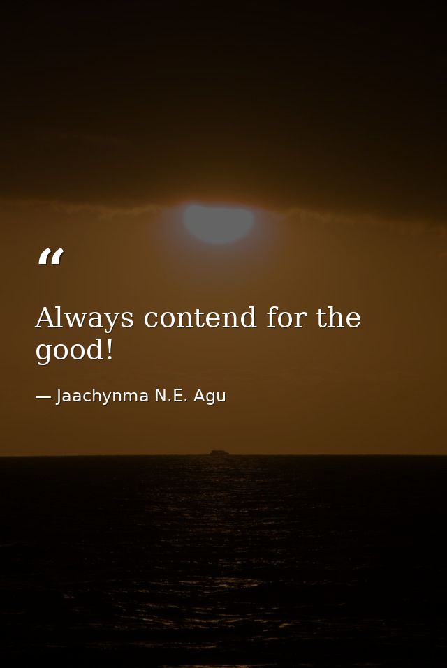 Always contend for the good! — Jaachynma N.E. Agu