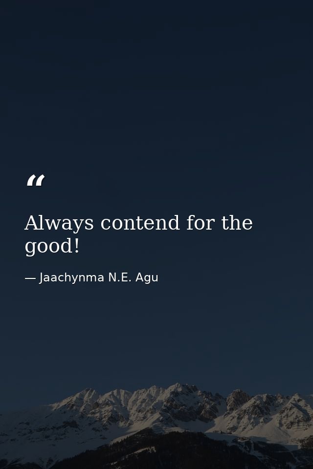 Always contend for the good! — Jaachynma N.E. Agu