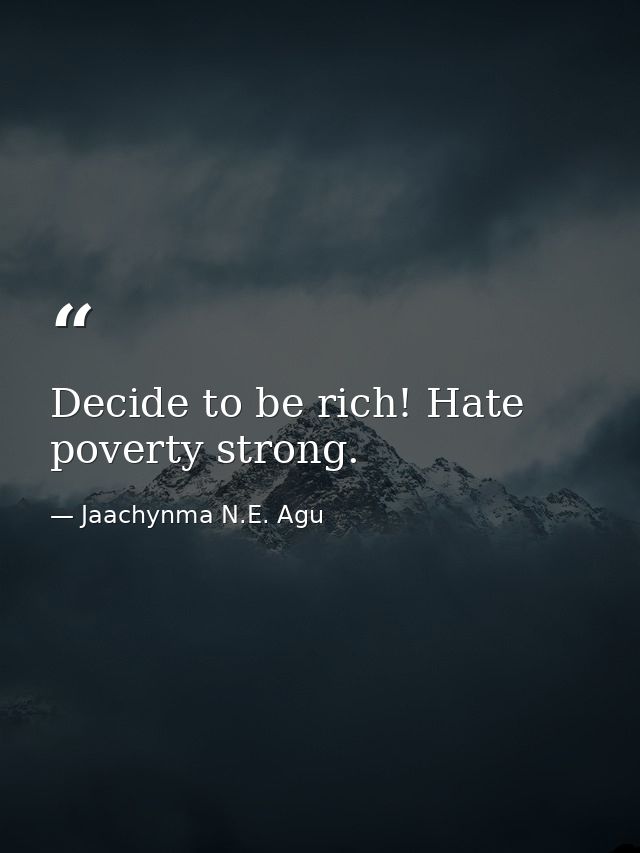 Decide to be rich! Hate poverty strong. — Jaachynma N.E. Agu
