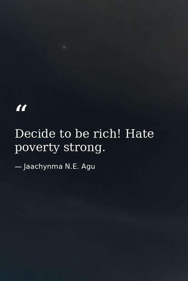 Decide to be rich! Hate poverty strong. — Jaachynma N.E. Agu