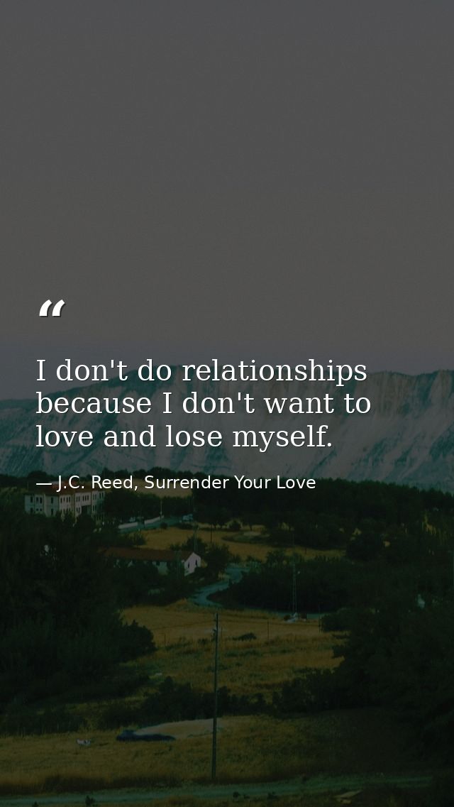 I don't do relationships because I don't want to love and lose myself. — J.C. Reed, Surrender Your Love