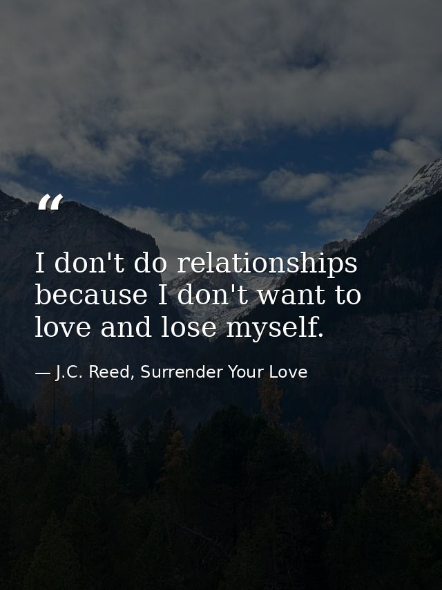 I don't do relationships because I don't want to love and lose myself. — J.C. Reed, Surrender Your Love