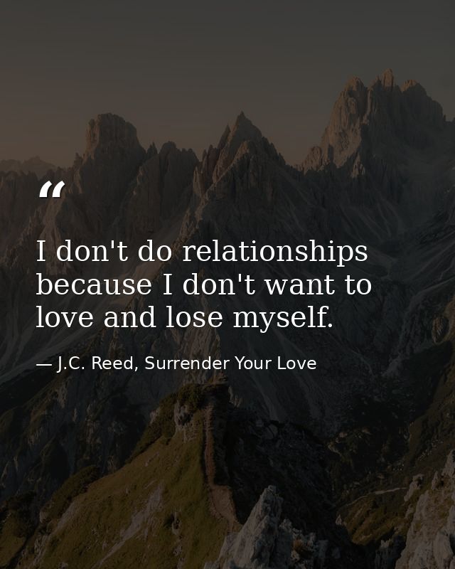 I don't do relationships because I don't want to love and lose myself. — J.C. Reed, Surrender Your Love