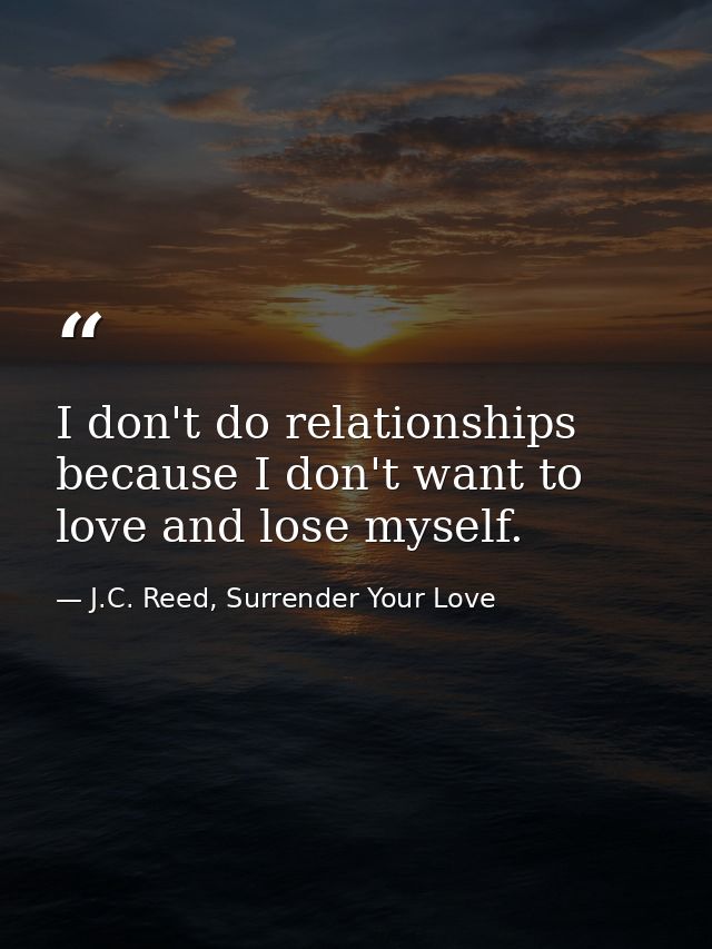 I don't do relationships because I don't want to love and lose myself. — J.C. Reed, Surrender Your Love