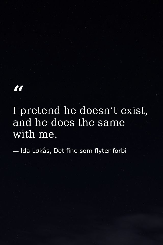 I pretend he doesn’t exist, and he does the same with me. — Ida Løkås, Det fine som flyter forbi