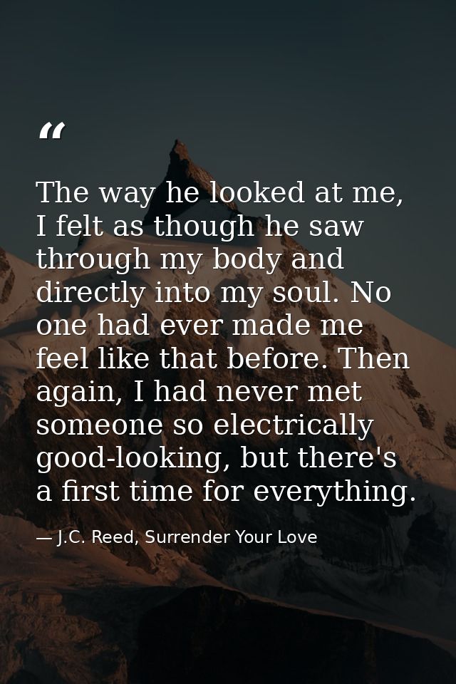 The way he looked at me, I felt as though he saw through my body and directly into my soul. No one had ever made me feel — J.C. Reed, Surrender Your Love