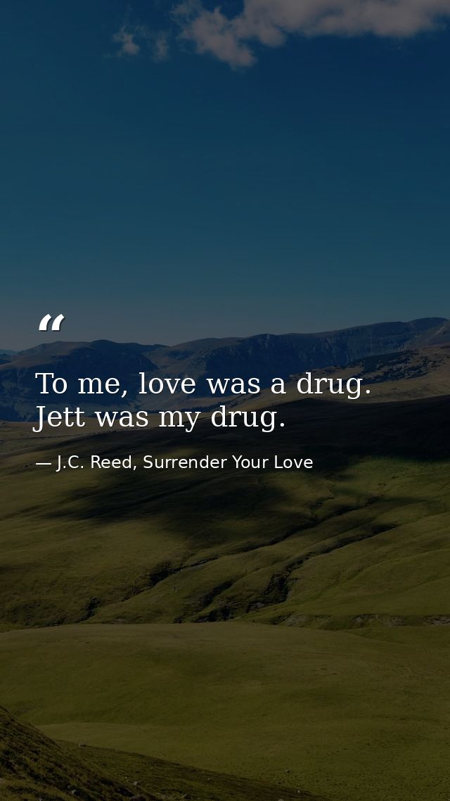To me, love was a drug. Jett was my drug. — J.C. Reed, Surrender Your Love
