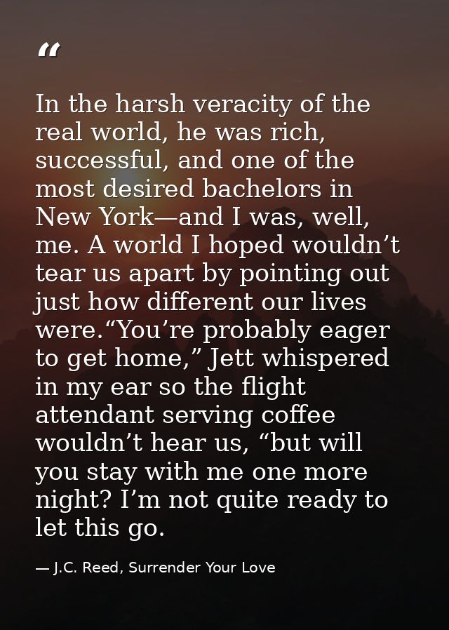 In the harsh veracity of the real world, he was rich, successful, and one of the most desired bachelors in New York—and  — J.C. Reed, Surrender Your Love