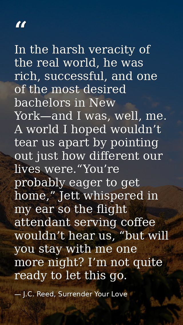 In the harsh veracity of the real world, he was rich, successful, and one of the most desired bachelors in New York—and  — J.C. Reed, Surrender Your Love