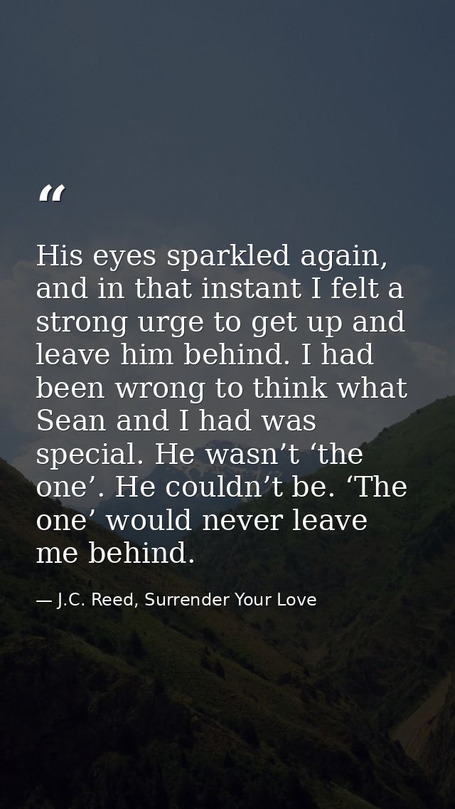 His eyes sparkled again, and in that instant I felt a strong urge to get up and leave him behind. I had been wrong to th — J.C. Reed, Surrender Your Love