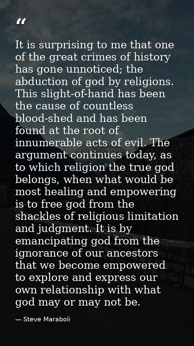 It is surprising to me that one of the great crimes of history has gone unnoticed; the abduction of god by religions. Th — Steve Maraboli