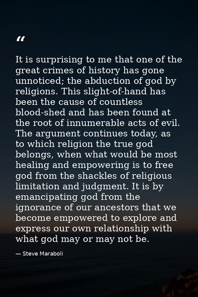 It is surprising to me that one of the great crimes of history has gone unnoticed; the abduction of god by religions. Th — Steve Maraboli