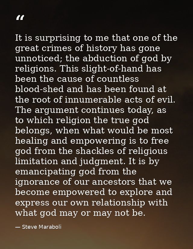 It is surprising to me that one of the great crimes of history has gone unnoticed; the abduction of god by religions. Th — Steve Maraboli