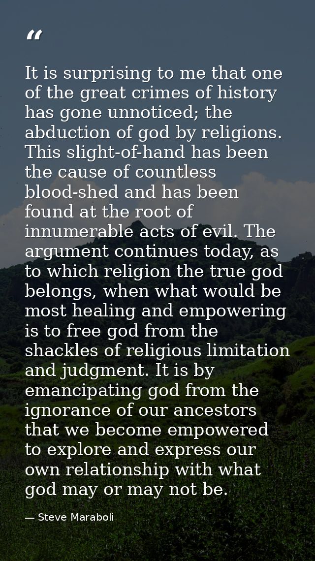 It is surprising to me that one of the great crimes of history has gone unnoticed; the abduction of god by religions. Th — Steve Maraboli