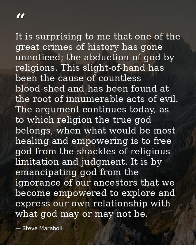 It is surprising to me that one of the great crimes of history has gone unnoticed; the abduction of god by religions. Th — Steve Maraboli