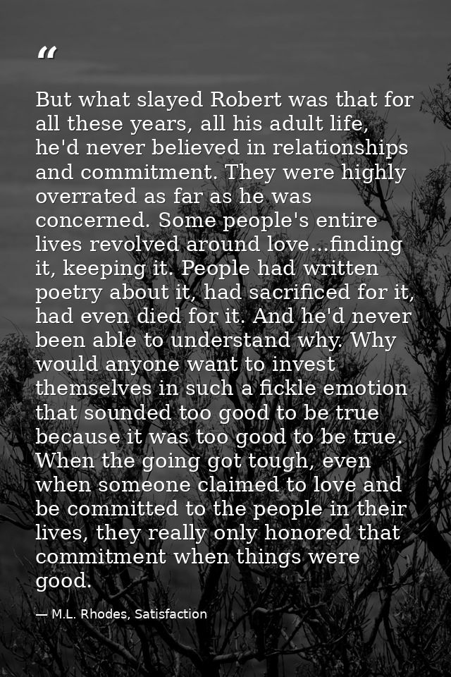 But what slayed Robert was that for all these years, all his adult life, he'd never believed in relationships and commit — M.L. Rhodes, Satisfaction