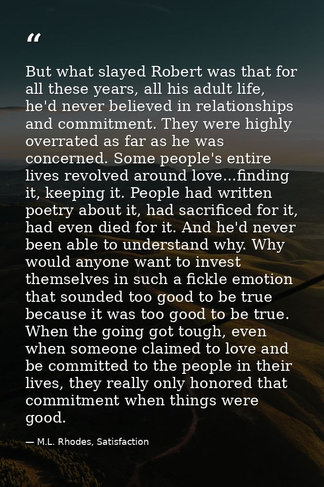 But what slayed Robert was that for all these years, all his adult life, he'd never believed in relationships and commit — M.L. Rhodes, Satisfaction