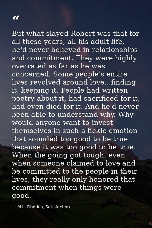 But what slayed Robert was that for all these years, all his adult life, he'd never believed in relationships and commit — M.L. Rhodes, Satisfaction