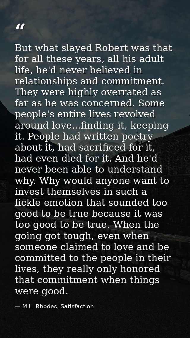 But what slayed Robert was that for all these years, all his adult life, he'd never believed in relationships and commit — M.L. Rhodes, Satisfaction