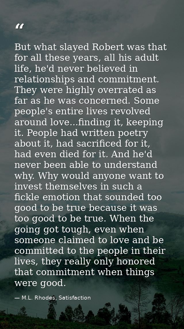 But what slayed Robert was that for all these years, all his adult life, he'd never believed in relationships and commit — M.L. Rhodes, Satisfaction