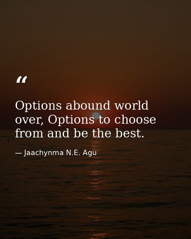 Options abound world over, Options to choose from and be the best. — Jaachynma N.E. Agu