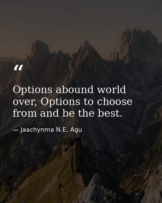 Options abound world over, Options to choose from and be the best. — Jaachynma N.E. Agu