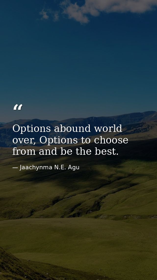 Options abound world over, Options to choose from and be the best. — Jaachynma N.E. Agu