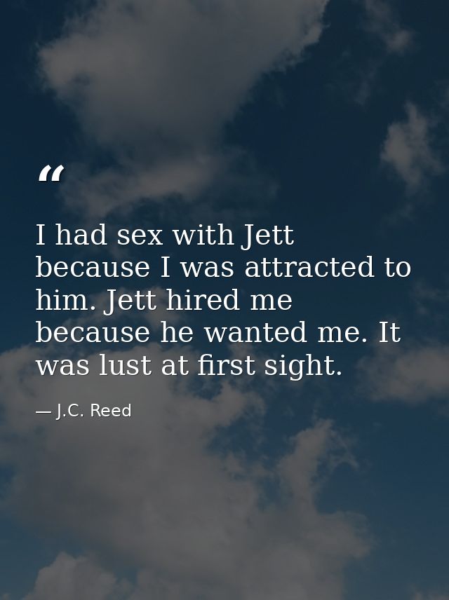 I had sex with Jett because I was attracted to him. Jett hired me because he wanted me. It was lust at first sight. — J.C. Reed