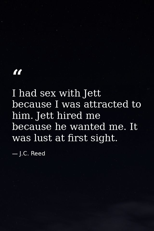 I had sex with Jett because I was attracted to him. Jett hired me because he wanted me. It was lust at first sight. — J.C. Reed