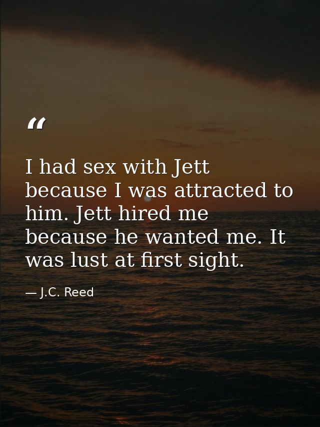I had sex with Jett because I was attracted to him. Jett hired me because he wanted me. It was lust at first sight. — J.C. Reed
