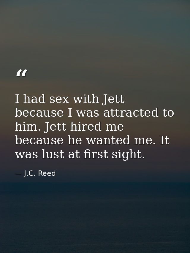 I had sex with Jett because I was attracted to him. Jett hired me because he wanted me. It was lust at first sight. — J.C. Reed