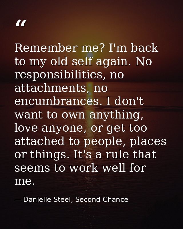 Remember me? I'm back to my old self again. No responsibilities, no attachments, no encumbrances. I don't want to own an — Danielle Steel, Second Chance
