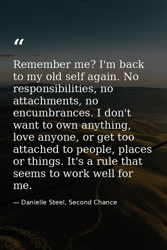 Remember me? I'm back to my old self again. No responsibilities, no attachments, no encumbrances. I don't want to own an — Danielle Steel, Second Chance