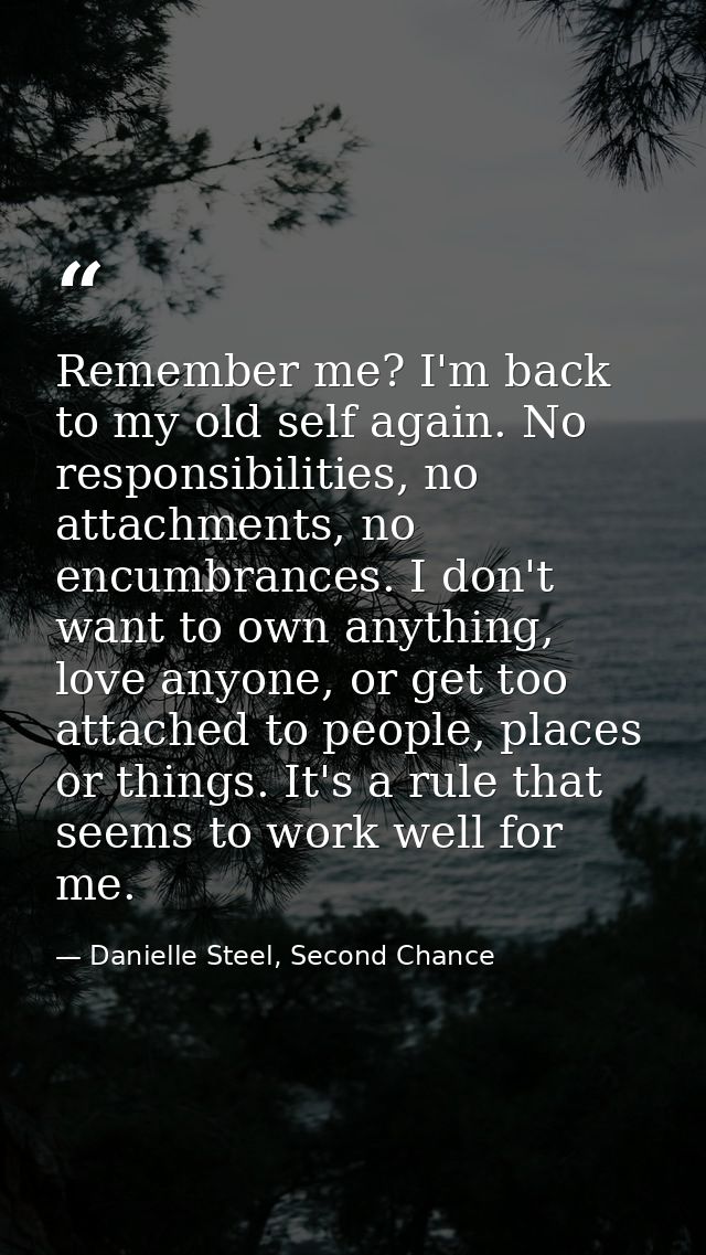 Remember me? I'm back to my old self again. No responsibilities, no attachments, no encumbrances. I don't want to own an — Danielle Steel, Second Chance