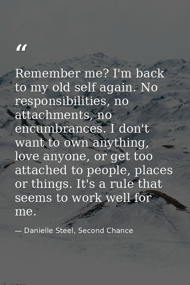 Remember me? I'm back to my old self again. No responsibilities, no attachments, no encumbrances. I don't want to own an — Danielle Steel, Second Chance