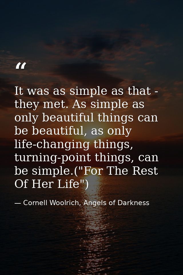 It was as simple as that - they met. As simple as only beautiful things can be beautiful, as only life-changing things,  — Cornell Woolrich, Angels of Darkness