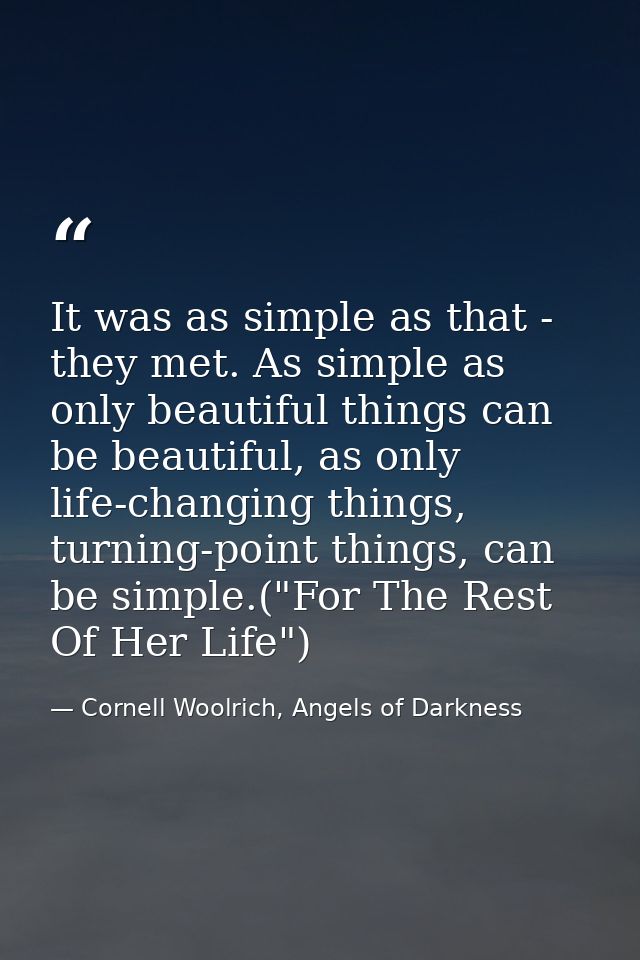 It was as simple as that - they met. As simple as only beautiful things can be beautiful, as only life-changing things,  — Cornell Woolrich, Angels of Darkness