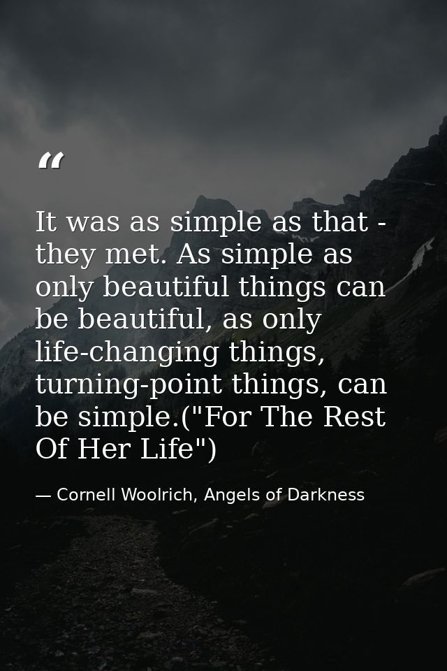 It was as simple as that - they met. As simple as only beautiful things can be beautiful, as only life-changing things,  — Cornell Woolrich, Angels of Darkness