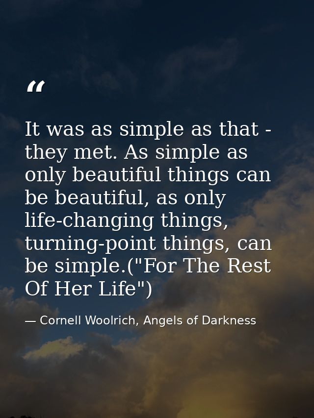 It was as simple as that - they met. As simple as only beautiful things can be beautiful, as only life-changing things,  — Cornell Woolrich, Angels of Darkness