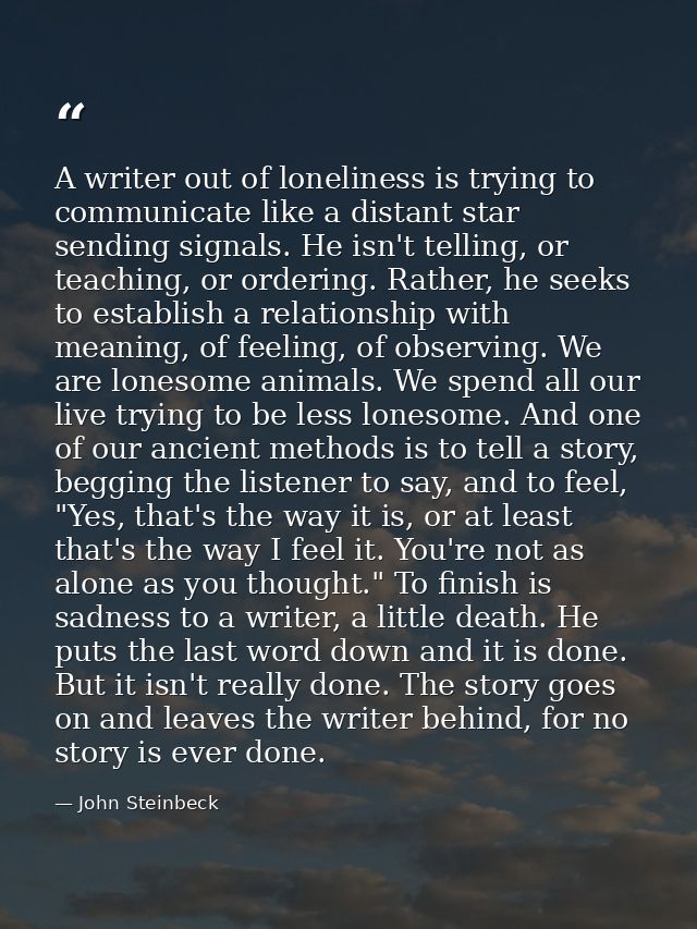 A writer out of loneliness is trying to communicate like a distant star sending signals. He isn't telling, or teaching,  — John Steinbeck
