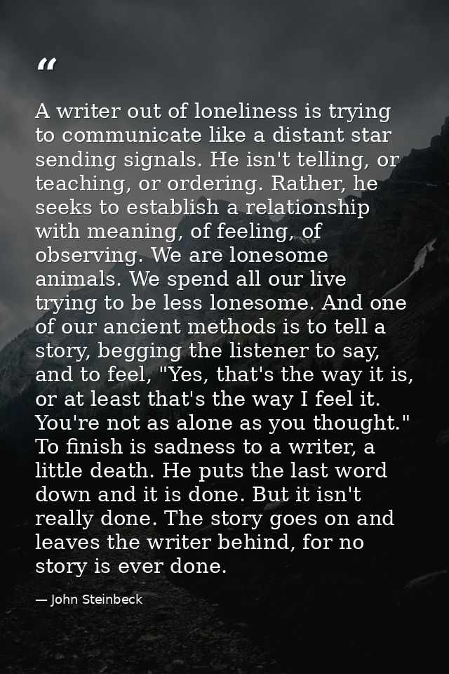 A writer out of loneliness is trying to communicate like a distant star sending signals. He isn't telling, or teaching,  — John Steinbeck
