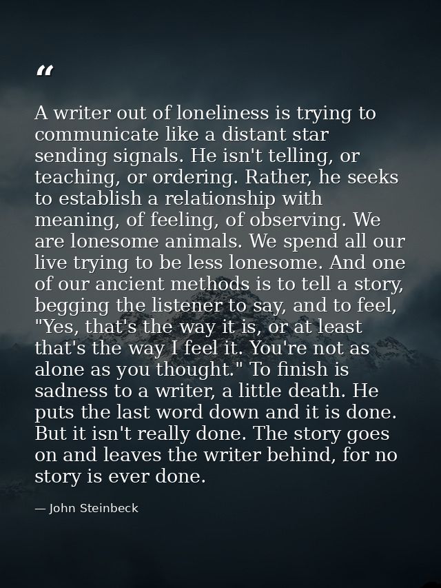 A writer out of loneliness is trying to communicate like a distant star sending signals. He isn't telling, or teaching,  — John Steinbeck