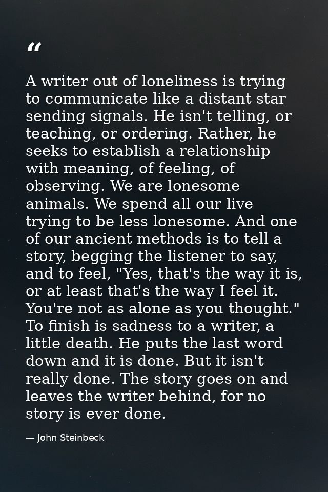A writer out of loneliness is trying to communicate like a distant star sending signals. He isn't telling, or teaching,  — John Steinbeck