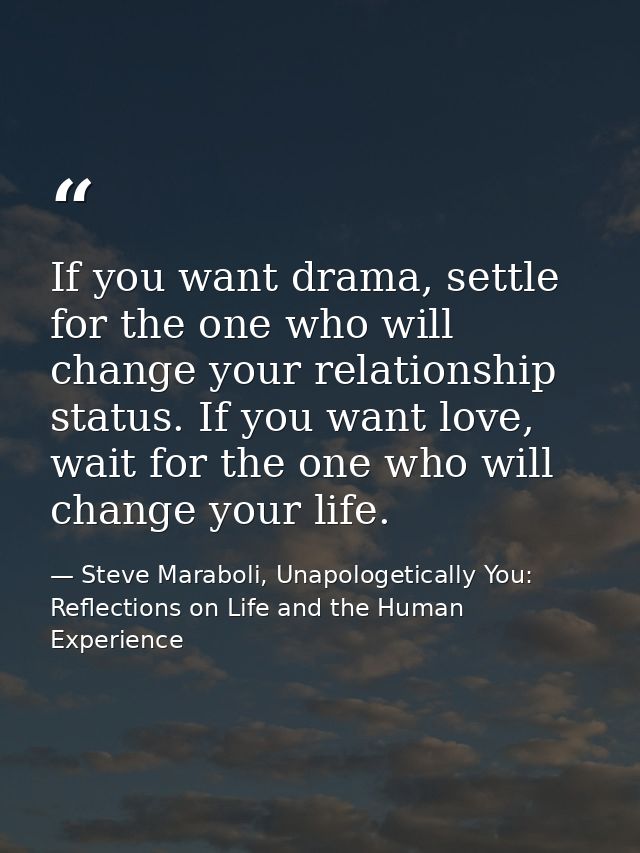 If you want drama, settle for the one who will change your relationship status. If you want love, wait for the one who w — Steve Maraboli, Unapologetically You: Reflections on Life and the Human Experience