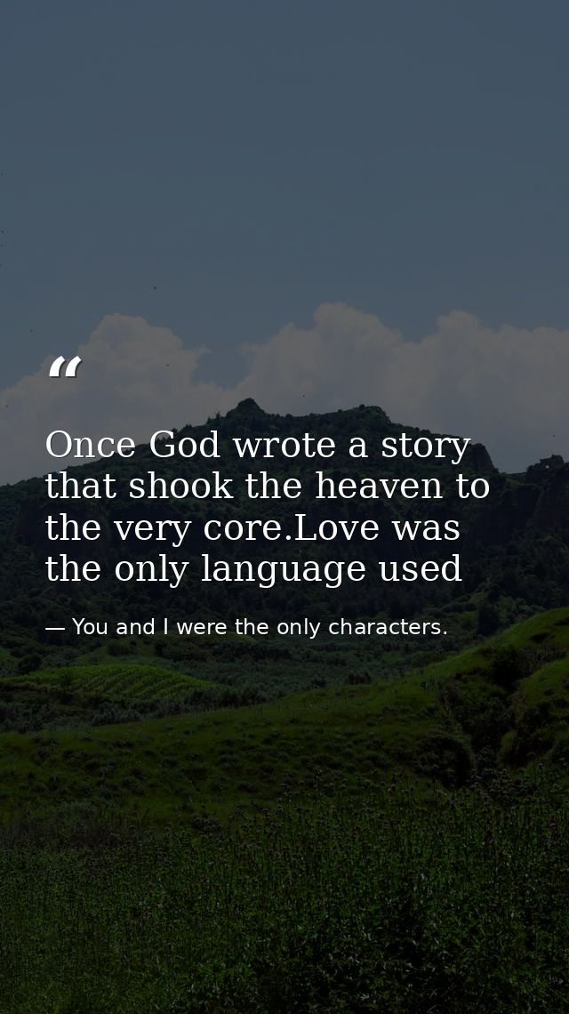 Once God wrote a story that shook the heaven to the very core.Love was the only language used — You and I were the only characters.