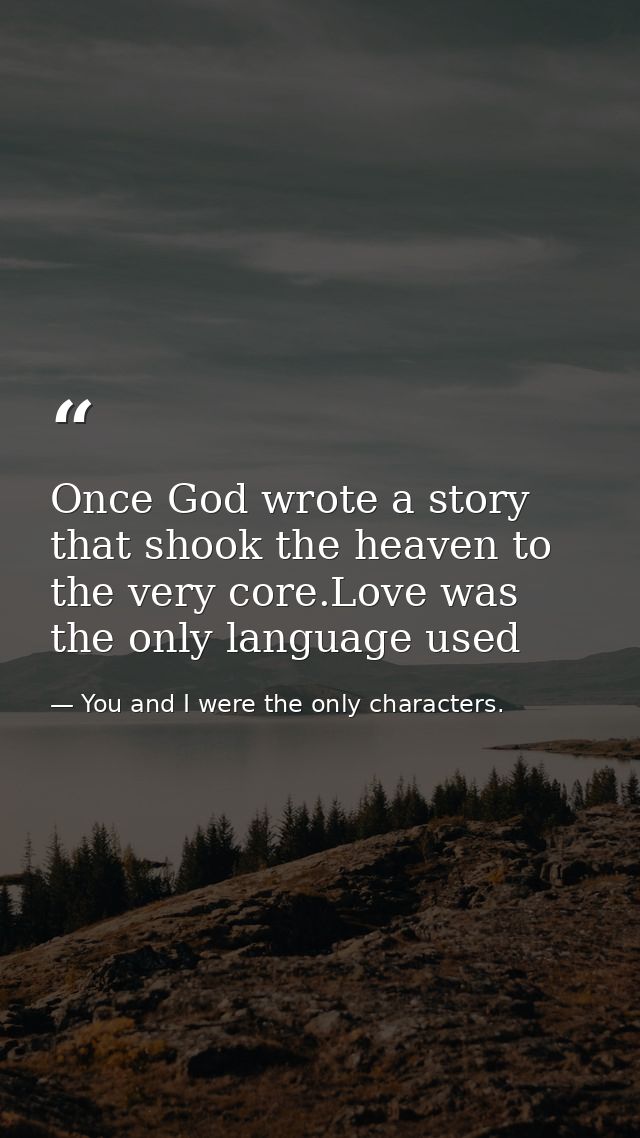 Once God wrote a story that shook the heaven to the very core.Love was the only language used — You and I were the only characters.