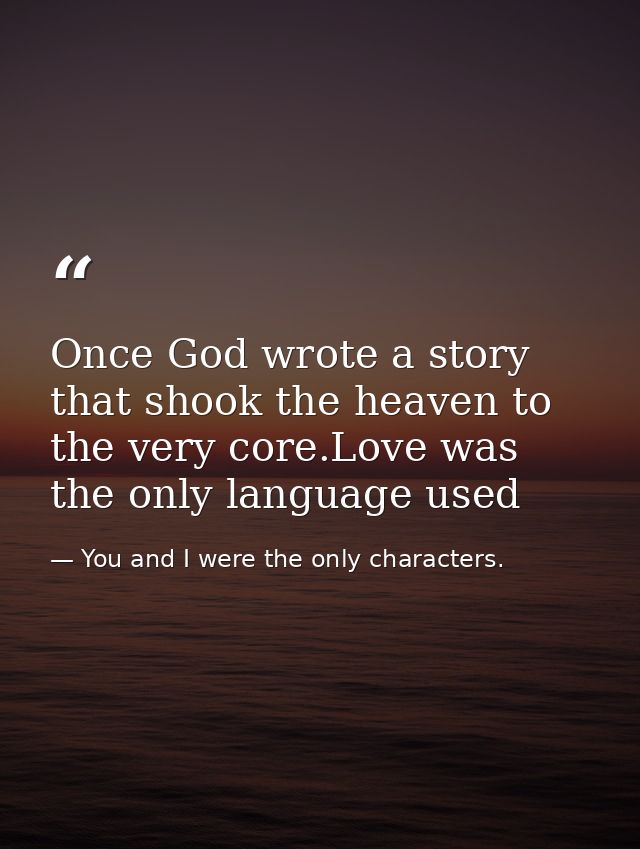 Once God wrote a story that shook the heaven to the very core.Love was the only language used — You and I were the only characters.