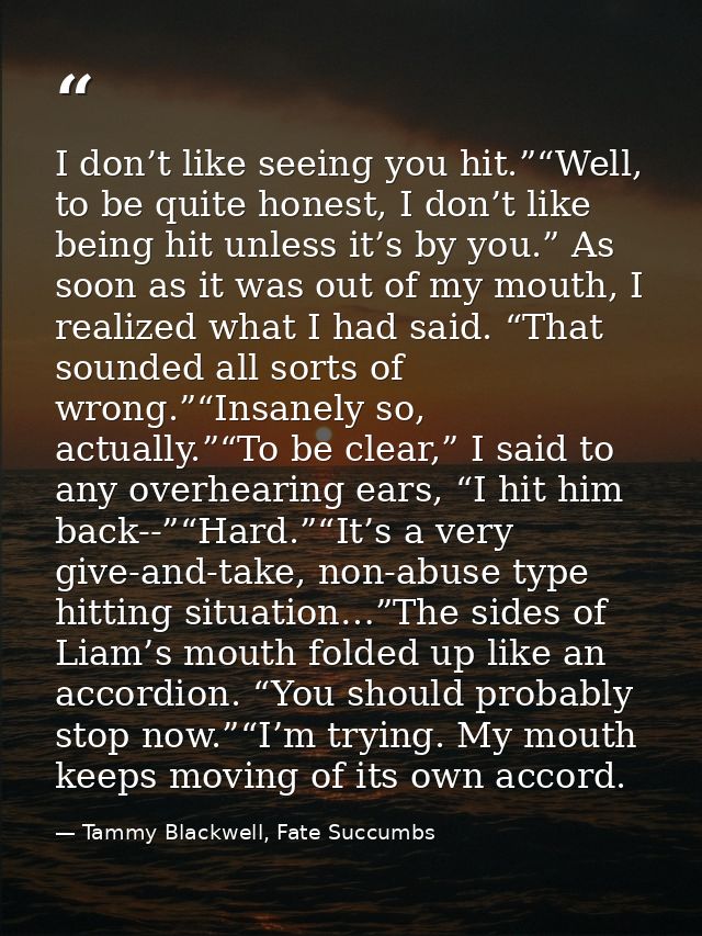 I don’t like seeing you hit.”“Well, to be quite honest, I don’t like being hit unless it’s by you.” As soon as it was ou — Tammy Blackwell, Fate Succumbs