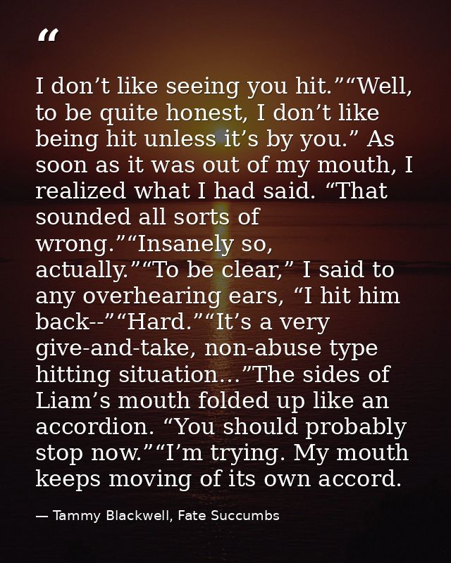I don’t like seeing you hit.”“Well, to be quite honest, I don’t like being hit unless it’s by you.” As soon as it was ou — Tammy Blackwell, Fate Succumbs