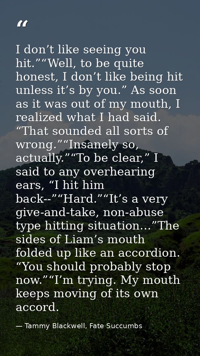 I don’t like seeing you hit.”“Well, to be quite honest, I don’t like being hit unless it’s by you.” As soon as it was ou — Tammy Blackwell, Fate Succumbs